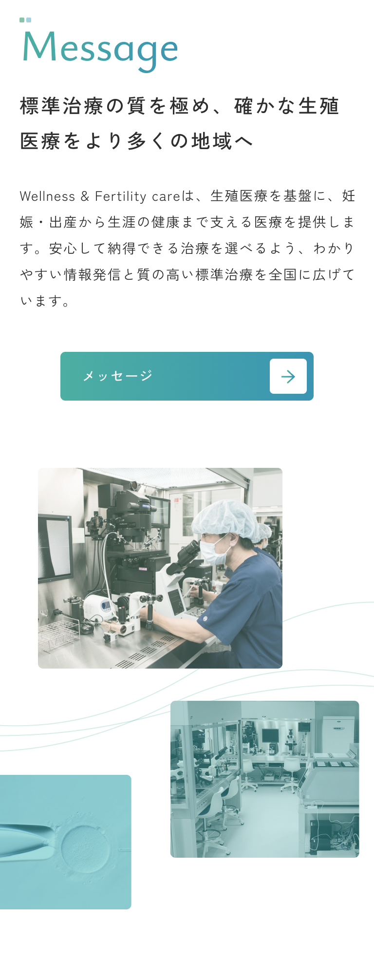essage｜Wellness & Fertility careは、生殖医療を基盤に、
  妊娠・出産から生涯の健康まで支える医療を提供します。
  安心して納得できる治療を選べるよう、
  わかりやすい情報発信と質の高い標準治療を全国に広げています。