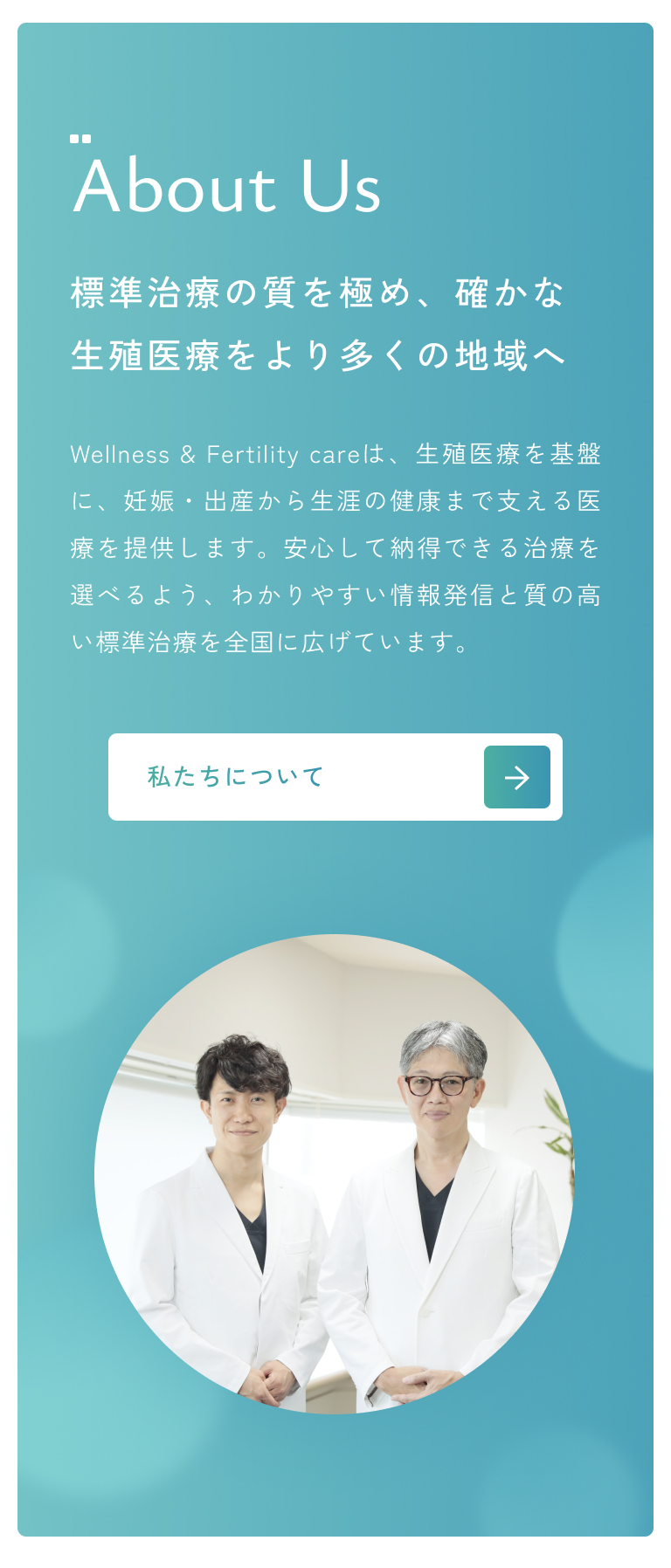 About Us｜より多くの方の健康な妊娠のため、医師、看護師、胚培養士、すべてのスタッフが連携することで質の高い医療を提供し、地域格差の解消、日本の生殖医療の発展に貢献します。
